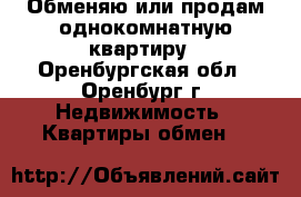 Обменяю или продам однокомнатную квартиру - Оренбургская обл., Оренбург г. Недвижимость » Квартиры обмен   